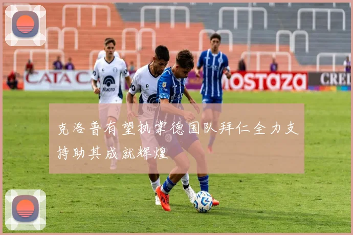 克洛普有望执掌德国队拜仁全力支持助其成就辉煌