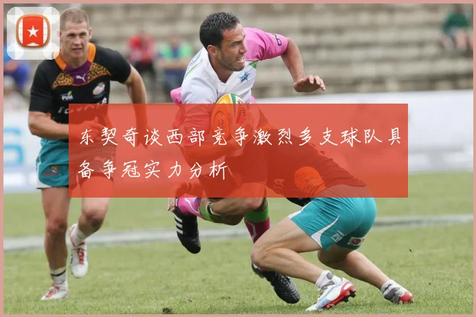 东契奇谈西部竞争激烈多支球队具备争冠实力分析