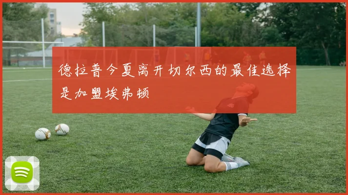 德拉普今夏离开切尔西的最佳选择是加盟埃弗顿