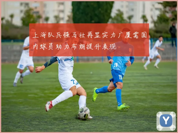 上海队兵强马壮再显实力广厦需国内球员助力布朗提升表现