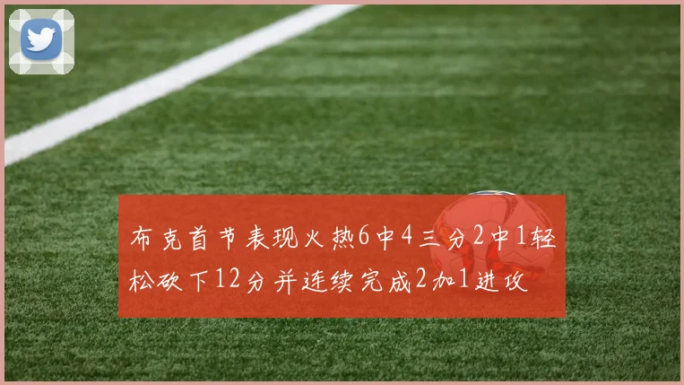 布克首节表现火热6中4三分2中1轻松砍下12分并连续完成2加1进攻