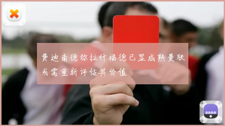费迪南德称拉什福德已显成熟曼联或需重新评估其价值