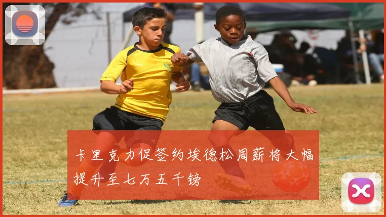 卡里克力促签约埃德松周薪将大幅提升至七万五千镑