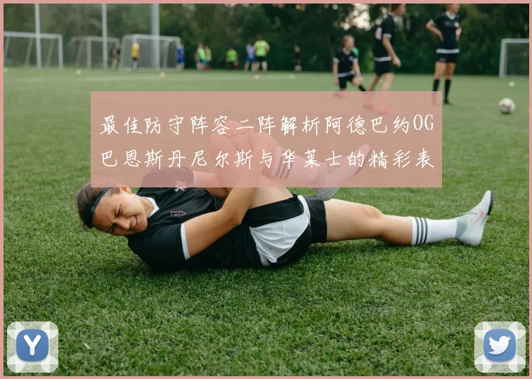 最佳防守阵容二阵解析阿德巴约OG巴恩斯丹尼尔斯与华莱士的精彩表现